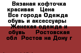 Вязаная кофточка красивая › Цена ­ 400 - Все города Одежда, обувь и аксессуары » Женская одежда и обувь   . Ростовская обл.,Ростов-на-Дону г.